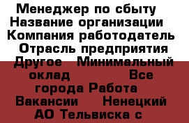 Менеджер по сбыту › Название организации ­ Компания-работодатель › Отрасль предприятия ­ Другое › Минимальный оклад ­ 35 000 - Все города Работа » Вакансии   . Ненецкий АО,Тельвиска с.